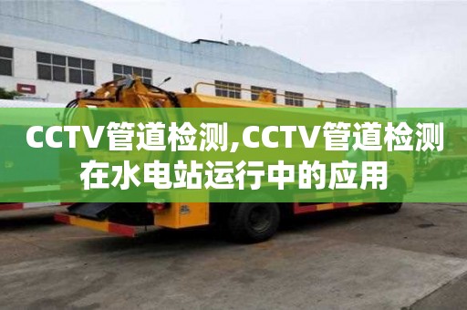 CCTV管道检测,CCTV管道检测在水电站运行中的应用