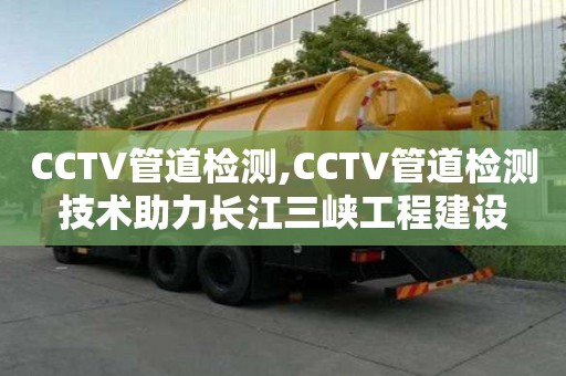 CCTV管道检测,CCTV管道检测技术助力长江三峡工程建设