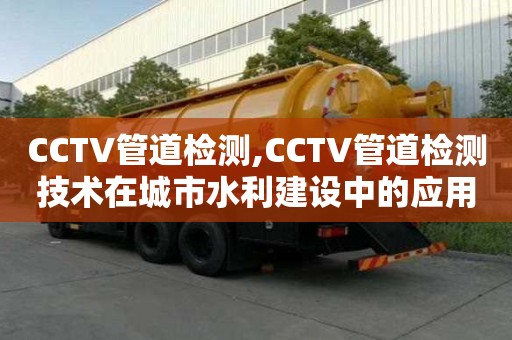 CCTV管道检测,CCTV管道检测技术在城市水利建设中的应用