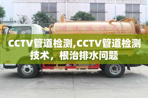 CCTV管道检测,CCTV管道检测技术，根治排水问题