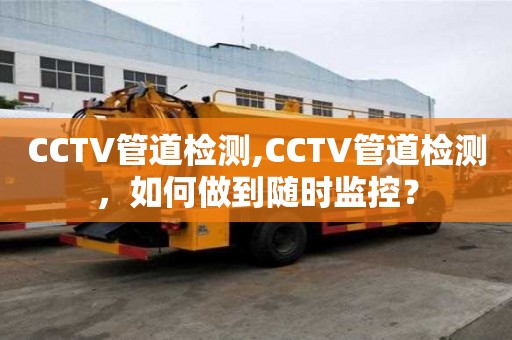 CCTV管道检测,CCTV管道检测，如何做到随时监控？