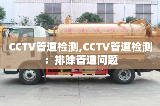CCTV管道检测,CCTV管道检测：排除管道问题