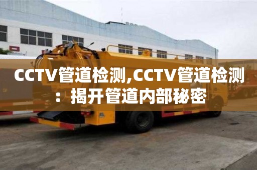 CCTV管道检测,CCTV管道检测：揭开管道内部秘密