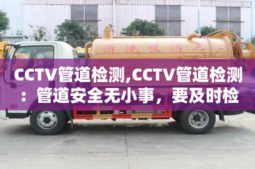 CCTV管道检测,CCTV管道检测：管道安全无小事，要及时检测