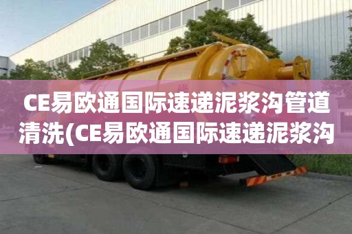CE易欧通国际速递泥浆沟管道清洗(CE易欧通国际速递泥浆沟管道清洗如何省心)