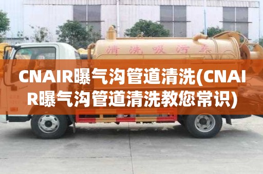 CNAIR曝气沟管道清洗(CNAIR曝气沟管道清洗教您常识)