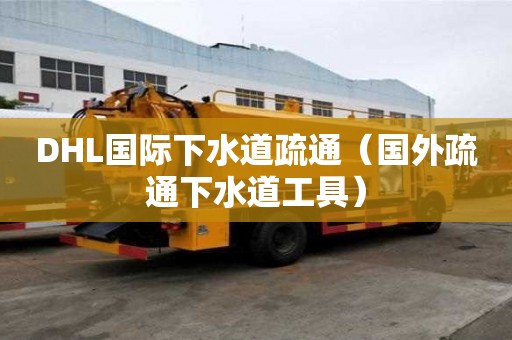 DHL国际下水道疏通（国外疏通下水道工具）