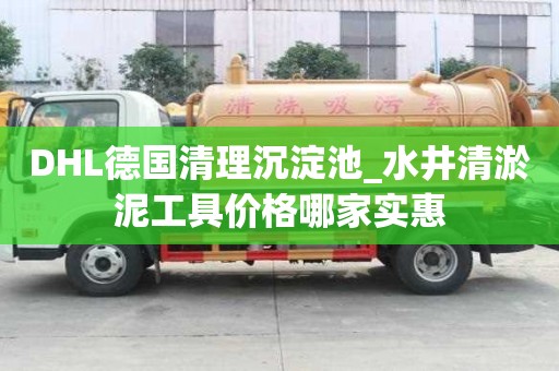 DHL德国清理沉淀池_水井清淤泥工具价格哪家实惠