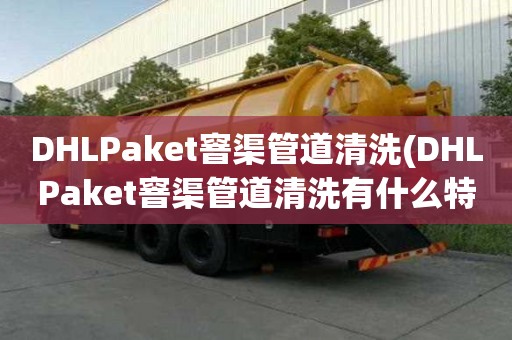 DHLPaket窨渠管道清洗(DHLPaket窨渠管道清洗有什么特点)