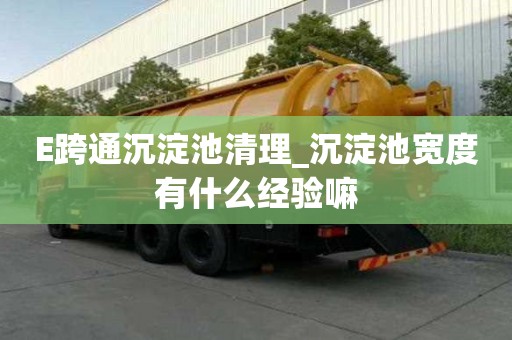 E跨通沉淀池清理_沉淀池宽度有什么经验嘛
