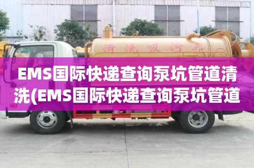 EMS国际快递查询泵坑管道清洗(EMS国际快递查询泵坑管道清洗价格怎么样)