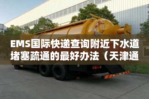EMS国际快递查询附近下水道堵塞疏通的最好办法（天津通下水道疏通）