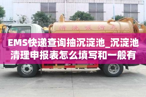 EMS快递查询抽沉淀池_沉淀池清理申报表怎么填写和一般有何不同
