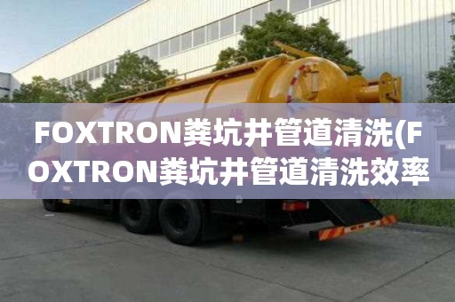 FOXTRON粪坑井管道清洗(FOXTRON粪坑井管道清洗效率高)
