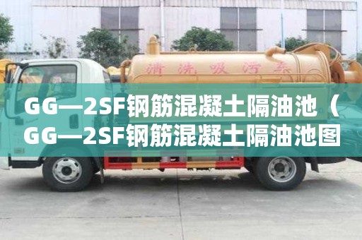 GG—2SF钢筋混凝土隔油池（GG—2SF钢筋混凝土隔油池图集）