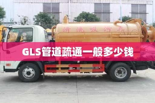 GLS管道疏通一般多少钱 GLS管道疏通一般多少钱