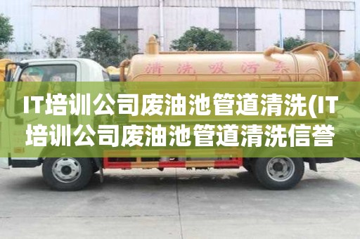 IT培训公司废油池管道清洗(IT培训公司废油池管道清洗信誉单位)