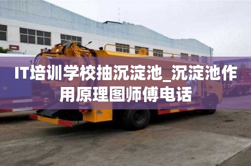 IT培训学校抽沉淀池_沉淀池作用原理图师傅电话