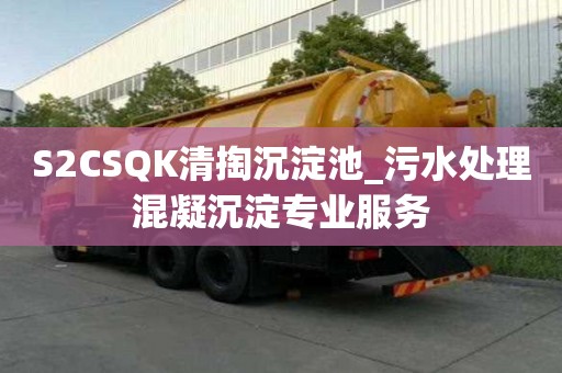 S2CSQK清掏沉淀池_污水处理混凝沉淀专业服务