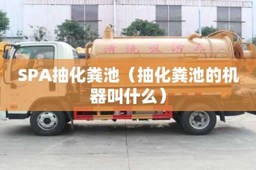 SPA抽化粪池（抽化粪池的机器叫什么）