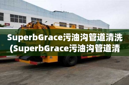 SuperbGrace污油沟管道清洗(SuperbGrace污油沟管道清洗设备齐全)