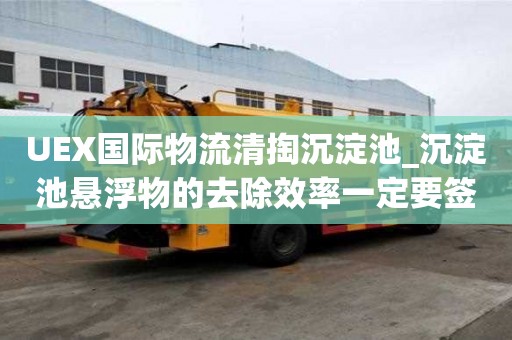 UEX国际物流清掏沉淀池_沉淀池悬浮物的去除效率一定要签订合同