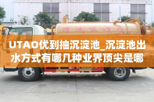 UTAO优到抽沉淀池_沉淀池出水方式有哪几种业界顶尖是哪家