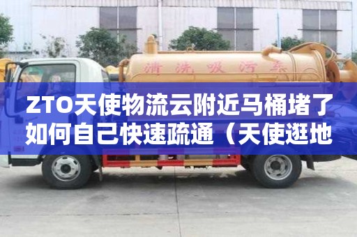 ZTO天使物流云附近马桶堵了如何自己快速疏通（天使逛地狱）