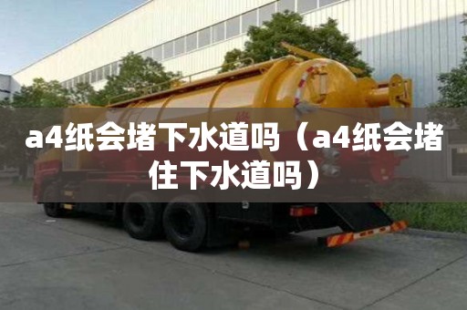 a4纸会堵下水道吗（a4纸会堵住下水道吗）
