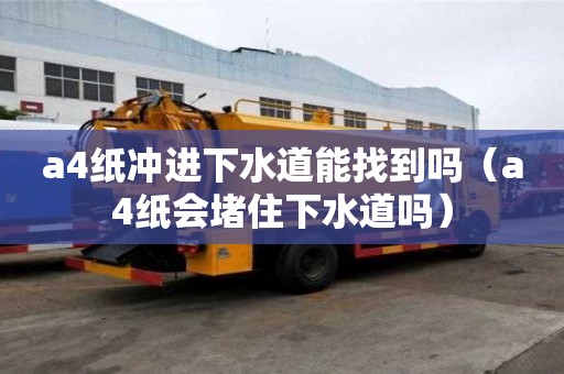 a4纸冲进下水道能找到吗(a4纸会堵住下水道吗) a4纸冲进下水道能找到吗(a4纸会堵住下水道吗)