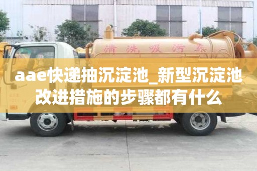 aae快递抽沉淀池_新型沉淀池改进措施的步骤都有什么