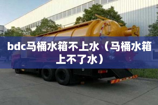 bdc马桶水箱不上水（马桶水箱上不了水）