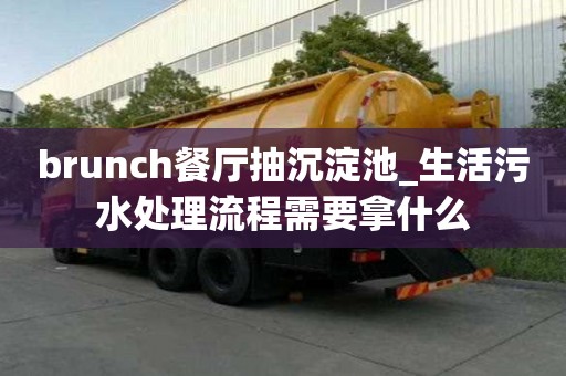 brunch餐厅抽沉淀池_生活污水处理流程需要拿什么