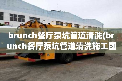 brunch餐厅泵坑管道清洗(brunch餐厅泵坑管道清洗施工团队)