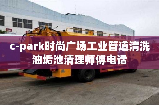 c-park时尚广场工业管道清洗油垢池清理师傅电话
