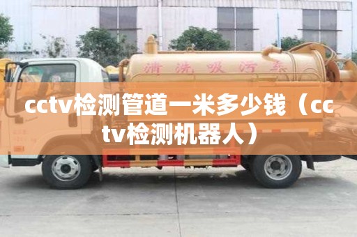 cctv检测管道一米多少钱（cctv检测机器人）