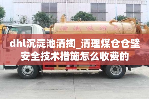 dhl沉淀池清掏_清理煤仓仓壁安全技术措施怎么收费的