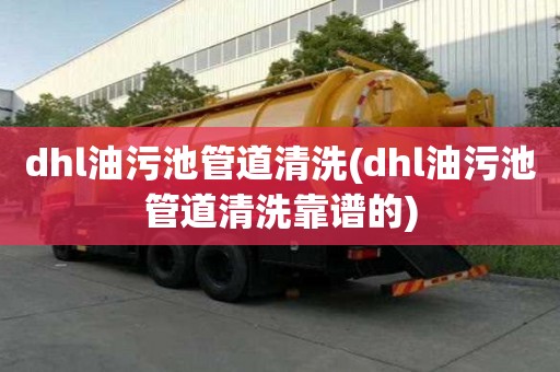 dhl油污池管道清洗(dhl油污池管道清洗靠谱的)