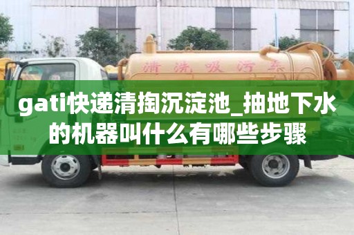 gati快递清掏沉淀池_抽地下水的机器叫什么有哪些步骤