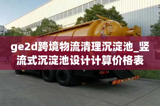 ge2d跨境物流清理沉淀池_竖流式沉淀池设计计算价格表