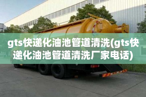 gts快递化油池管道清洗(gts快递化油池管道清洗厂家电话)
