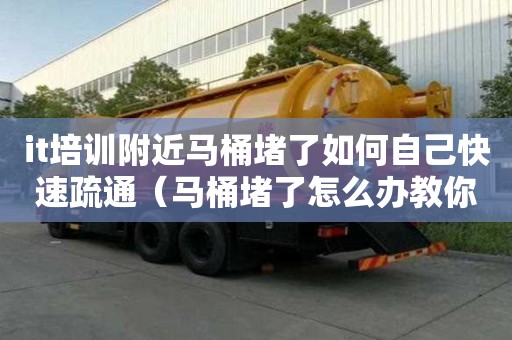 it培训附近马桶堵了如何自己快速疏通（马桶堵了怎么办教你一招,能有效疏通马桶）