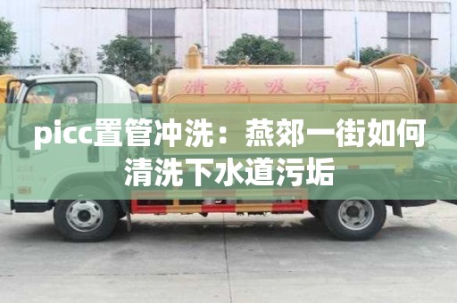 picc置管冲洗：燕郊一街如何清洗下水道污垢
