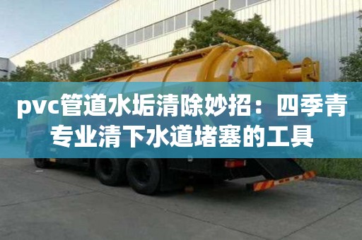 pvc管道水垢清除妙招：四季青专业清下水道堵塞的工具