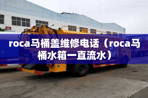 roca马桶盖维修电话(roca马桶水箱一直流水) roca马桶盖维修电话(roca马桶水箱一直流水)