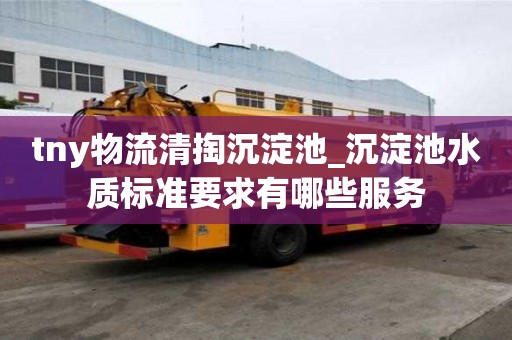 tny物流清掏沉淀池_沉淀池水质标准要求有哪些服务