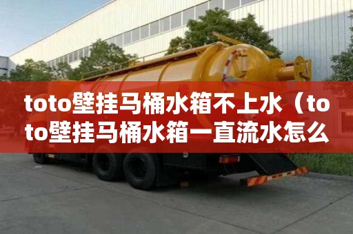 toto壁挂马桶水箱不上水（toto壁挂马桶水箱一直流水怎么修）