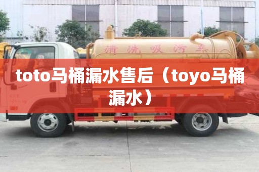 toto马桶漏水售后（toyo马桶漏水）