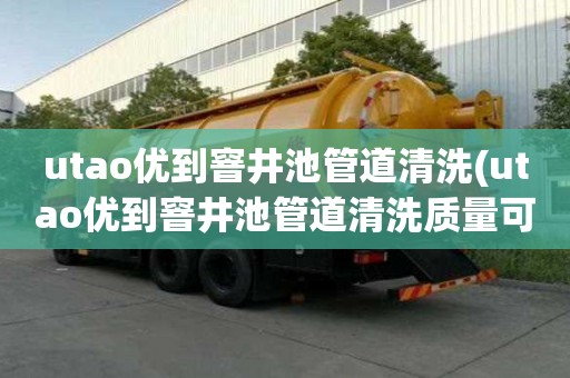 utao优到窨井池管道清洗(utao优到窨井池管道清洗质量可靠)