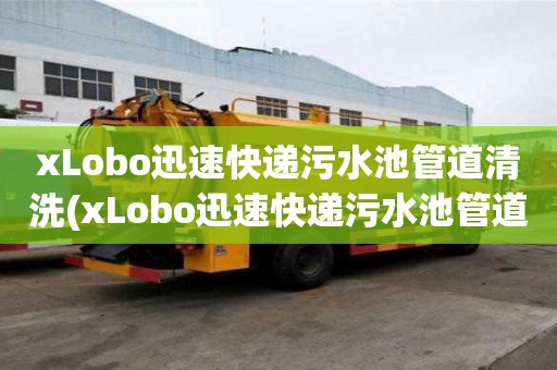 xLobo迅速快递污水池管道清洗(xLobo迅速快递污水池管道清洗不同的方式)